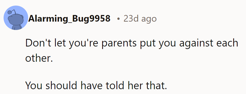 Don’t let their parents pit them against each other. They should’ve said that directly to her.