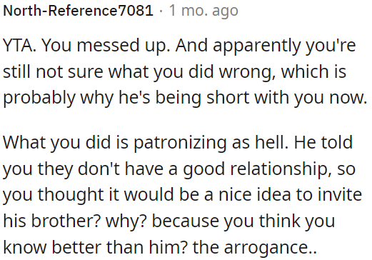 Inviting his brother despite knowing they don't have a good relationship was patronizing and arrogant.