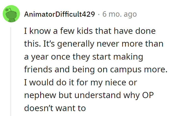 Free room and board as the cool aunt/uncle: Year one! After that, dorm life is the real party scene!