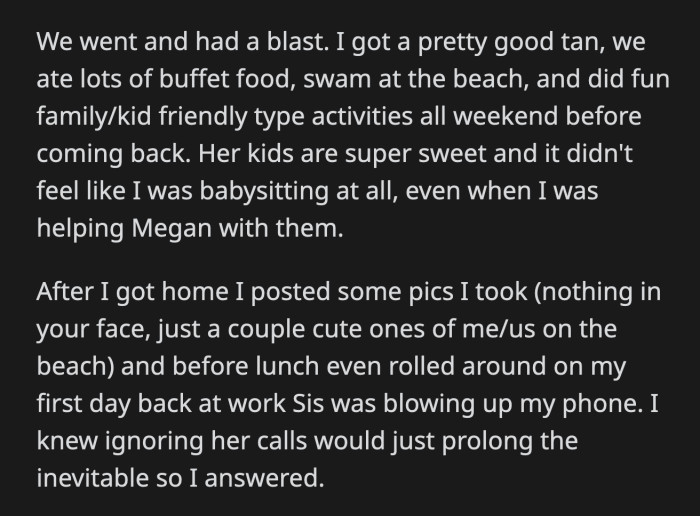 OP said she didn't want to spend her break babysitting her niece and nephew. Her sister called OP an a**hole for what she did when she knew how much she needed a vacation.