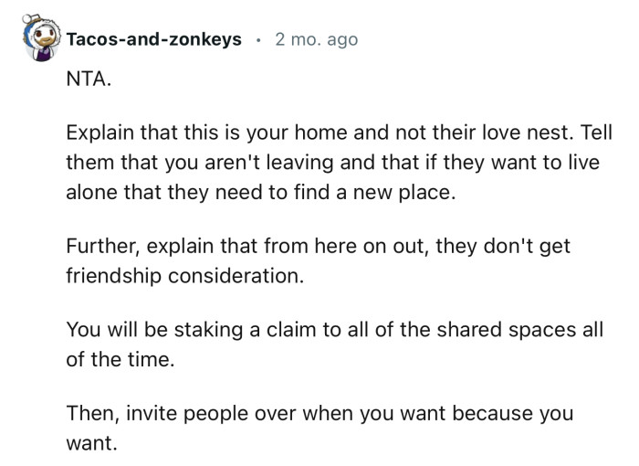 “NTA. Explain that this is your home and not their love nest.”