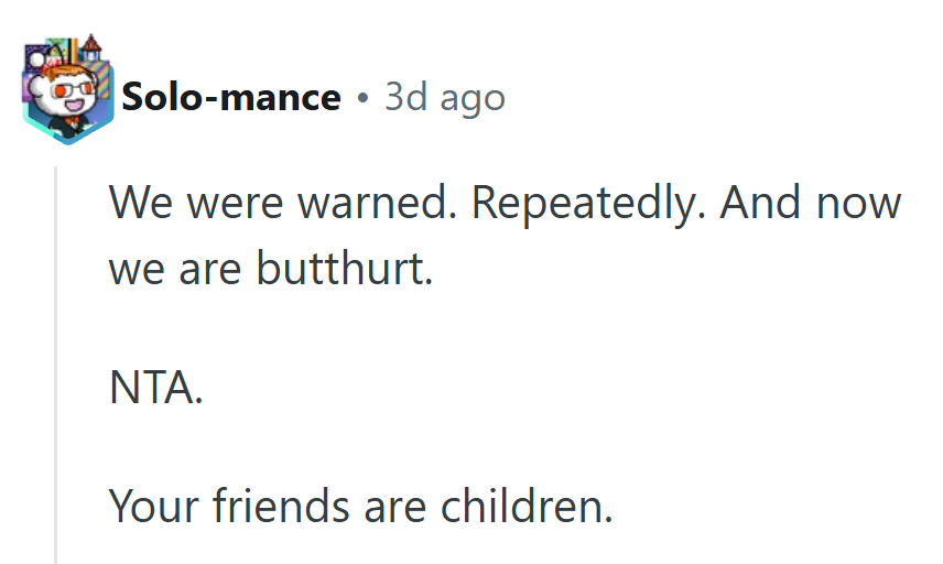 A perfect summary of modern friendship drama: warned twice, ignored twice, still offended.