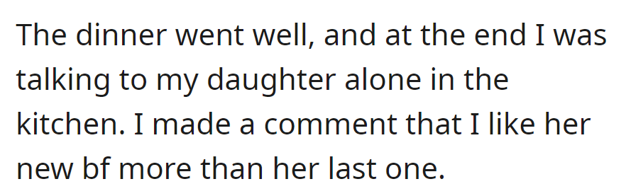 The dinner went well, and later in the kitchen, she mentioned to her daughter that she prefers the new boyfriend over the last one.