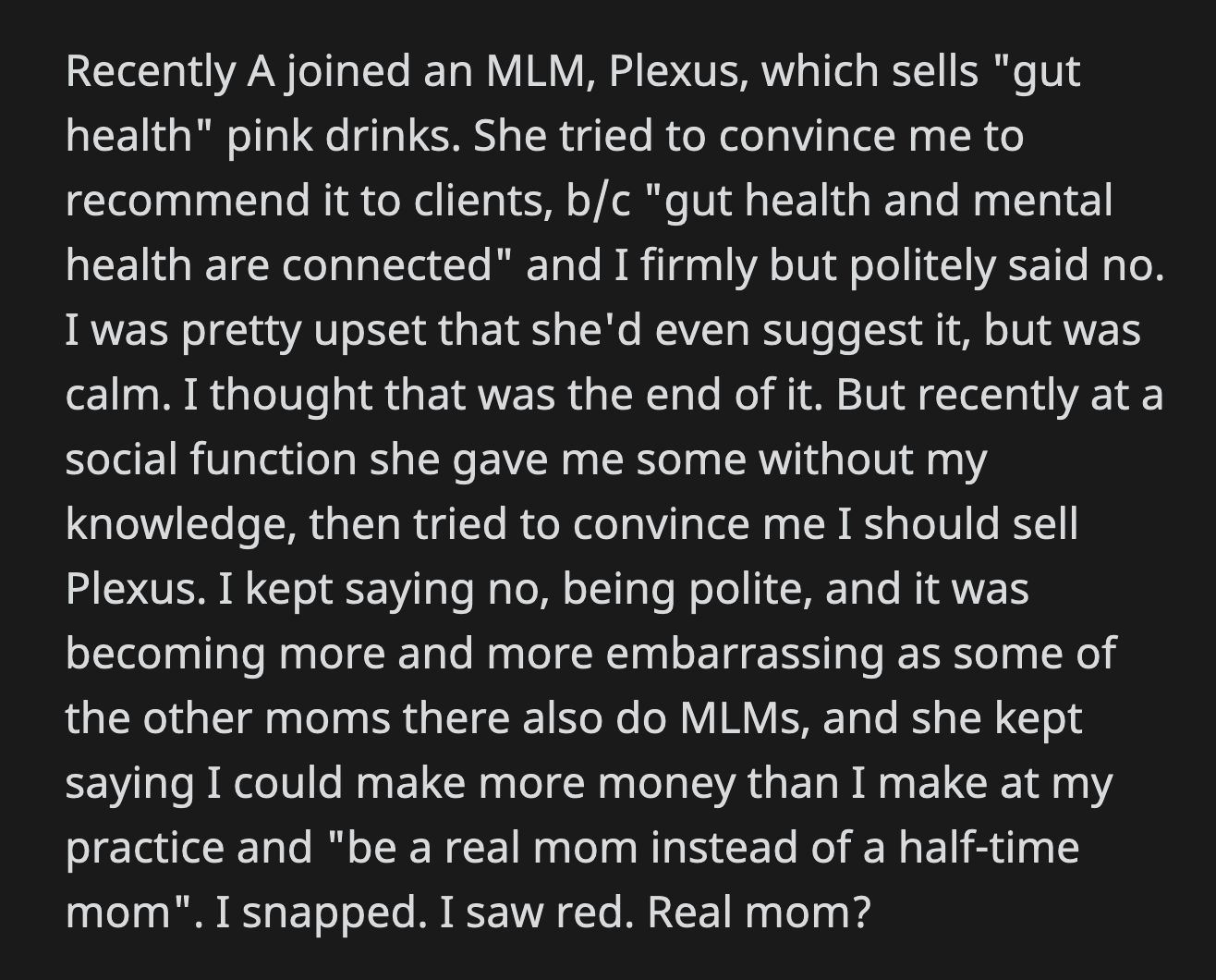 OP snapped. She told A that she made more money in a year than the top seller of the MLM her friend joined. She informed A about the dangers of MLM and how difficult it was to succeed in them.