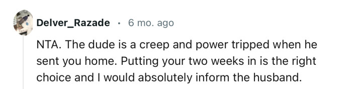 “The dude is a creep and power tripped when he sent you home.”