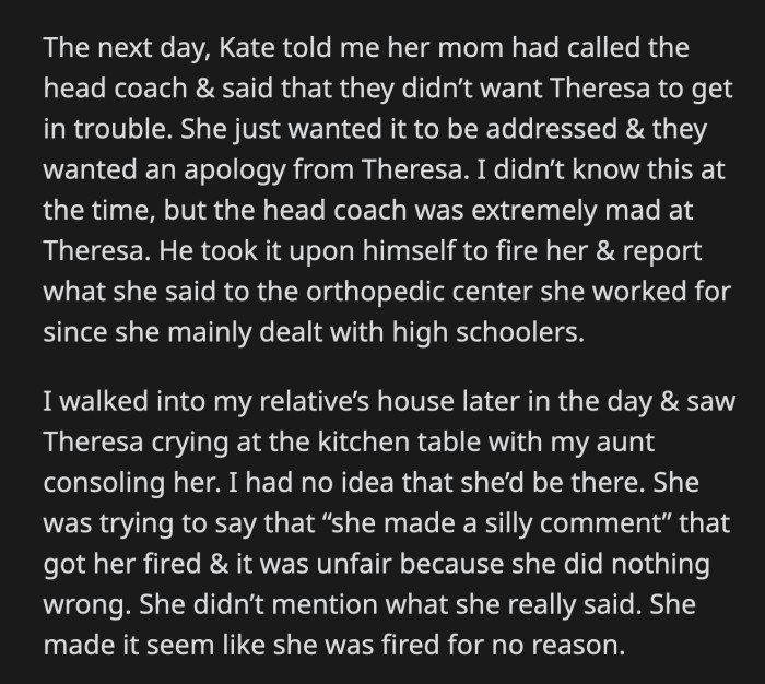 OP went to her relative's house later and saw Theresa crying. She complained about how unfair her termination was. She claimed she did nothing wrong; she just made silly comments.