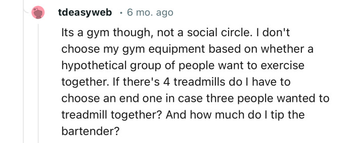 “ I don't choose my gym equipment based on whether a hypothetical group of people want to exercise together.”