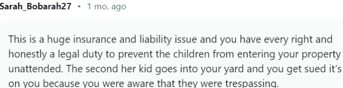 This is a huge insurance and liability issue and you have every right and honestly a legal duty to prevent the children from entering your property unattended