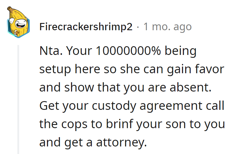 It's a setup rivaling Hollywood. Secure the custody script, dial the legal hotline (cops and attorney), and let's reboot this drama.