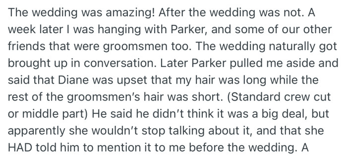 The wedding went well, but OP was surprised when his friend called him aside a few days later to reveal that Diane wasn’t happy about his long hair