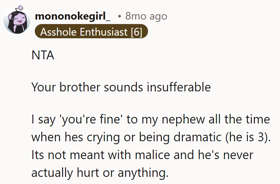 Drama king alert! 'You're fine' is just code for 'chill out, kid.'