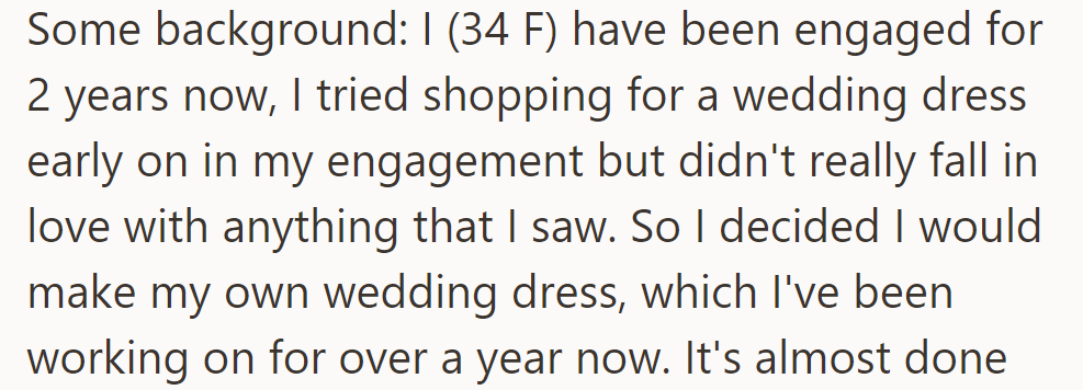 Engaged for two years, she couldn't find the perfect dress, so she's been making one. It's almost done after over a year of work.