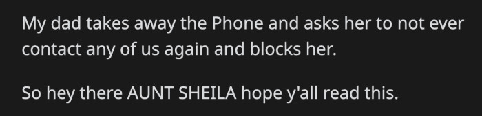 OP's dad took the phone back and promptly blocked his sister after telling her to never contact them again. Bye, Aunt Sheila!