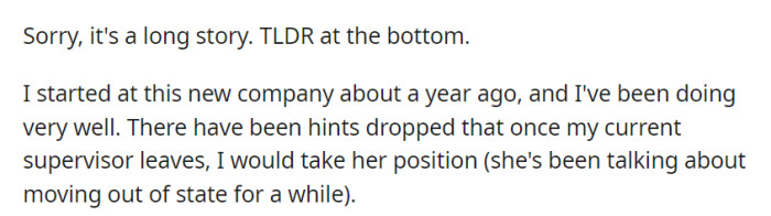 After a year at the company, OP's outstanding performance has positioned them as a potential successor to their current supervisor, who plans to relocate out of state.