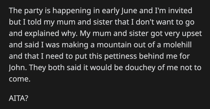When OP told her mom and her sister that she would skip the party this year, they called her petty and douchey.