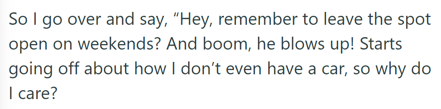 Neighbor exploded when reminded about weekend parking agreement, questioning its relevance because of the absence of a car.