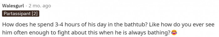 It seems like some people are wondering how they're even fighting if he's always in the bath.
