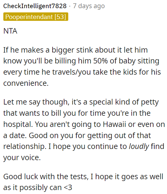 OP could tell him she'll charge him 50% for babysitting when he's away.