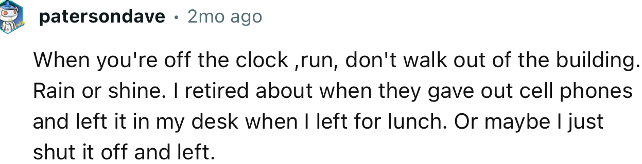 “When you're off the clock, run, don't walk out of the building. Rain or shine.”