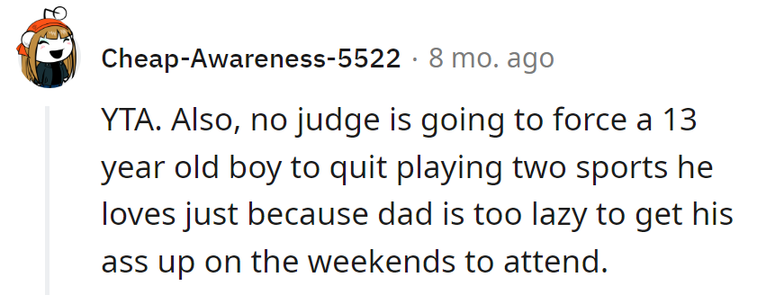 No judge would force a 13-year-old to quit sports just because Dad won't attend.