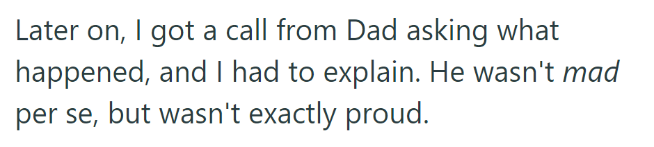 Dad called later to ask what happened. He wasn't mad but wasn't proud either.