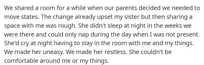 Sharing a room during a family move intensified their sister's discomfort, making it hard for her to sleep or find comfort when they were present.