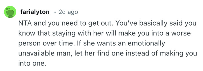 “If she wants an emotionally unavailable man, let her find one instead of making you into one.”