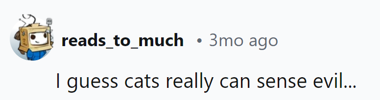 They're the purr-fect judges of character, detecting evil vibes one whisker twitch at a time!