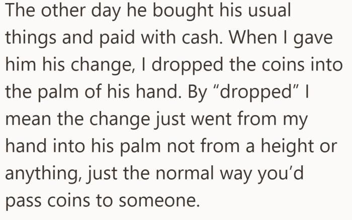 Nothing out of the ordinary to her, just a quick and routine way of handing over change.