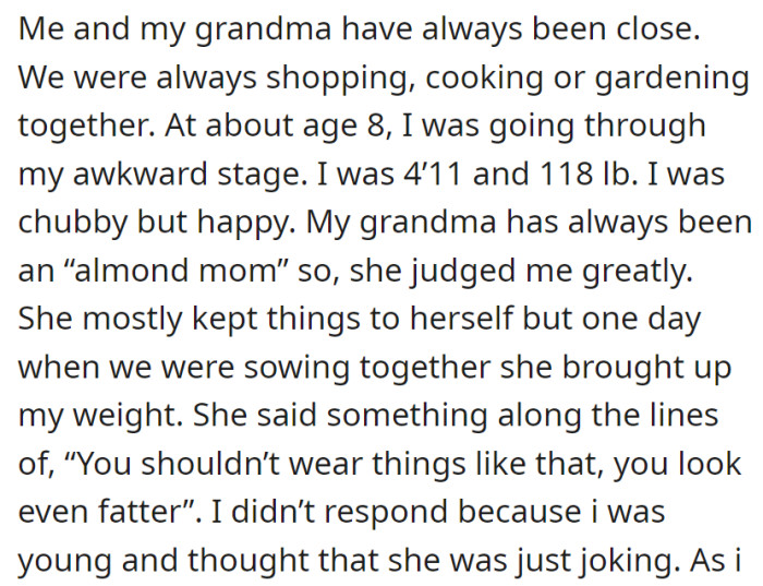 Grandma and OP were close, but during OP's awkward phase at 8, a hurtful comment about their weight while sewing together strained their bond.
