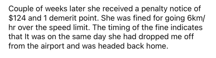 It turns out she was going 6 km/h over the speed limit on her way back home from the airport.