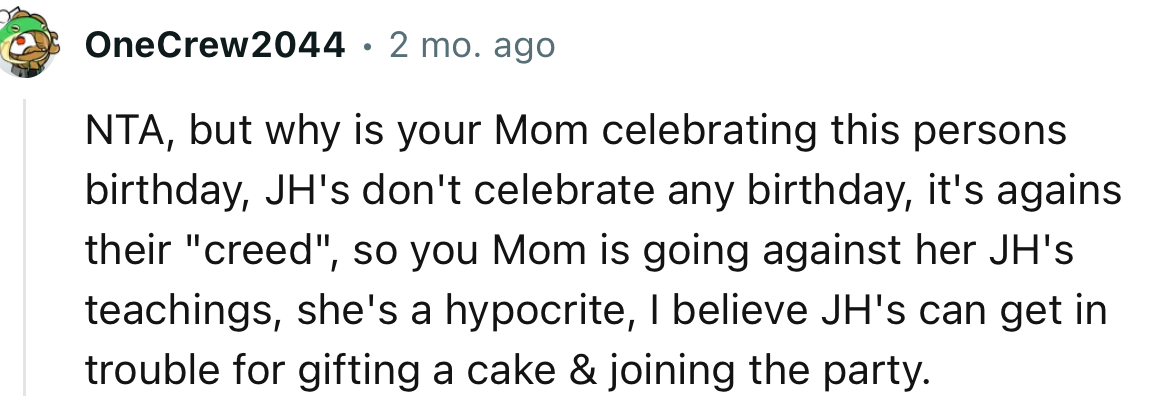 “NTA, but why is your mom celebrating this person's birthday? JWs don't celebrate any birthdays; it's against their creed.”