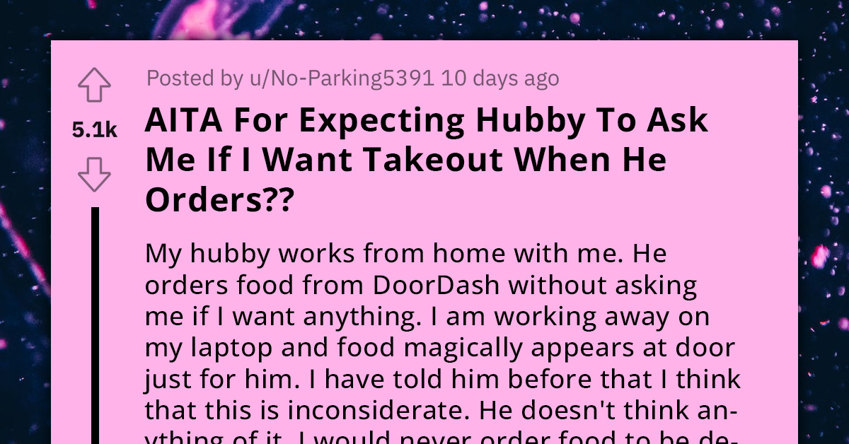 Woman Asks If It's Unreasonable To Expect Husband To Include Her In Takeout Orders