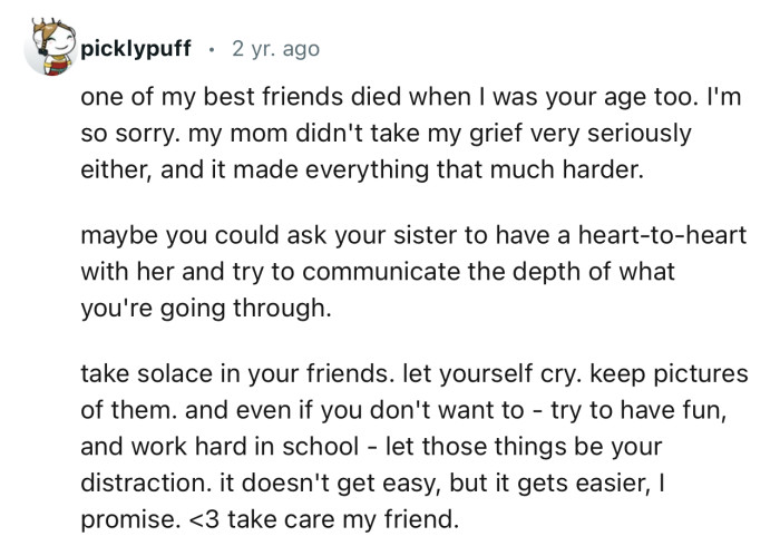 “One of my best friends died when I was your age too. I'm so sorry. My mom didn't take my grief very seriously either.”