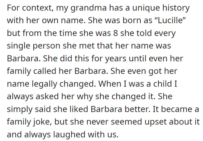 Grandma's name tale: starting as Lucille, she switched to Barbara at 8, even legally changing it because she liked it better. The family turned it into a lighthearted joke, and she always laughed along.