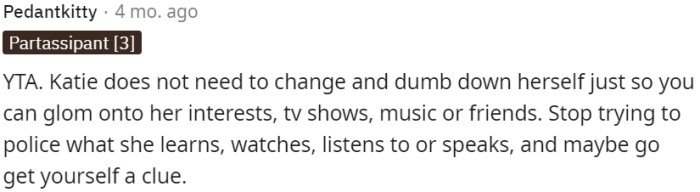 OP needs to stop trying to control what Katie learns, watches, listens to, or speaks and gain some understanding