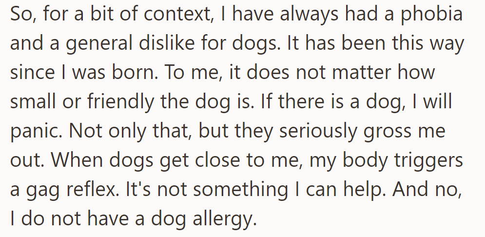 OP's lifelong phobia and dislike of dogs cause panic and gag reflexes, regardless of size or friendliness, despite no allergy.