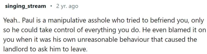 Paul is manipulative, and the only reason he was friendly to OP is to take control.