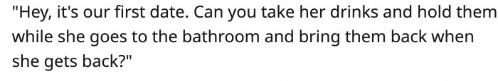 Her date then asked the waiter if they could hold her drink so she could go to the bathroom with peace of mind
