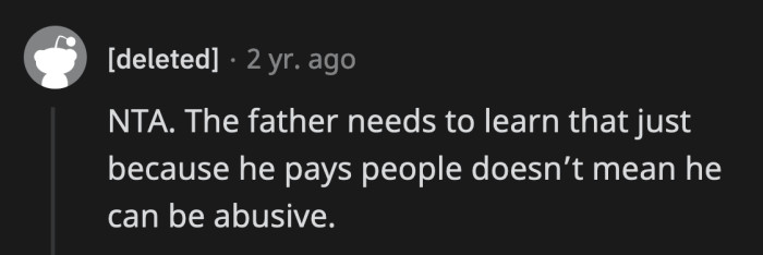 That dad is the kind of wealthy person who looks down on the people that provide services for him and his family, expects excellence from them, and yet, he won't acknowledge their contributions to ease his life.