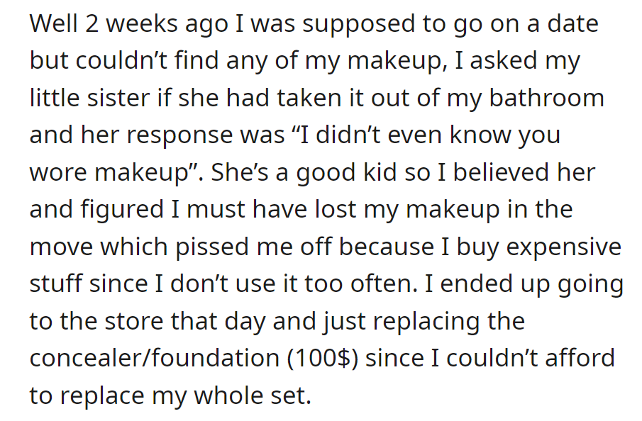 OP missed a date due to lost makeup, but the sister claimed innocence. They ended up spending $100 to replace concealer and foundation.