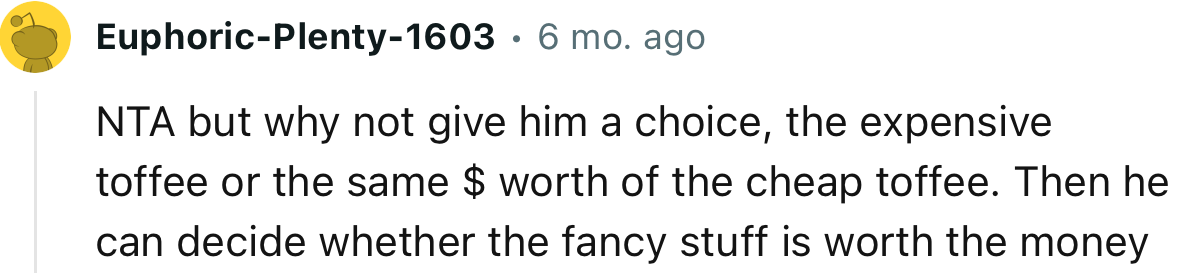 “NTA but why not give him a choice, the expensive toffee or the same dollar value of the cheap toffee.”