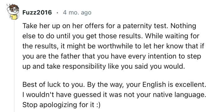 “Take her up on her offer for a paternity test. Nothing else to do until you get those results.”
