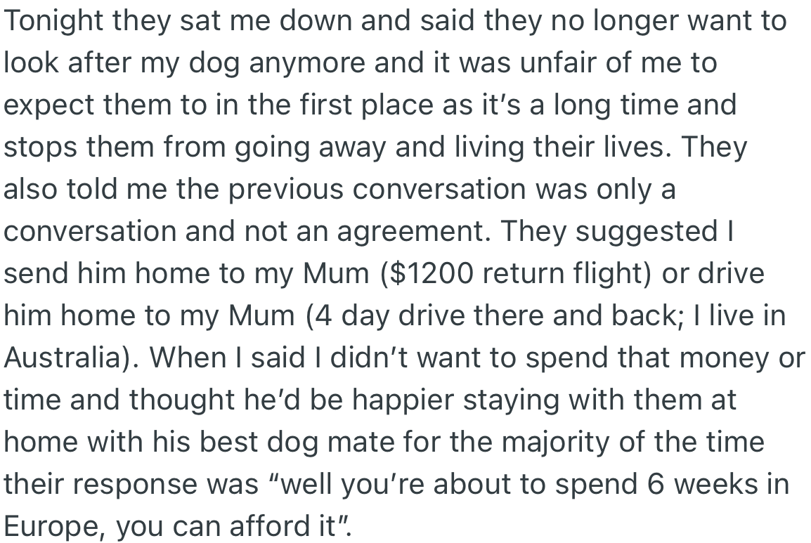 Surprisingly, OP’s housemates had a change of heart and refused to watch the dog. They made comments on how the dog could be taken to OP’s mum since he could afford the expenses that came with it.