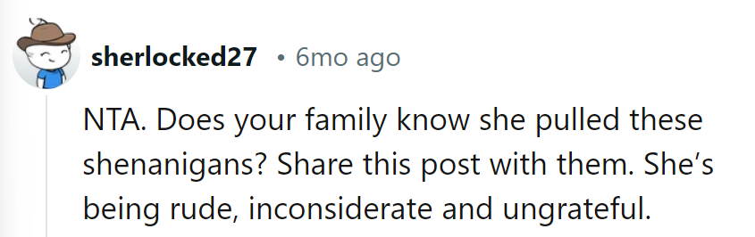 Ensure the family knows about her shenanigans. She's being rude, inconsiderate, and ungrateful.