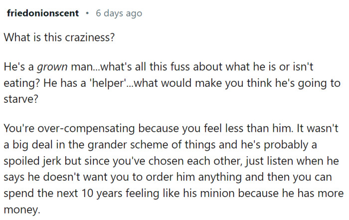 Maybe OP is over-compensating because she feels less than him