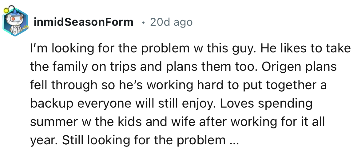 11. “Loves spending summer w the kids and wife after working for it all year. Still looking for the problem.”