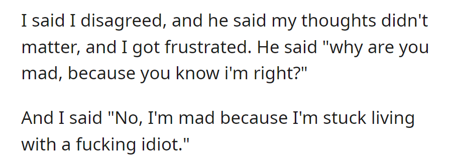 The man got frustrated when his roommate dismissed his thoughts, calling him a 