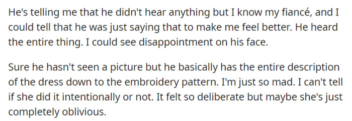 She's certain her fiancé overheard the entire dress description despite his denial, and his disappointment was apparent. She's torn between anger and uncertainty about whether her friend's actions were deliberate or oblivious.