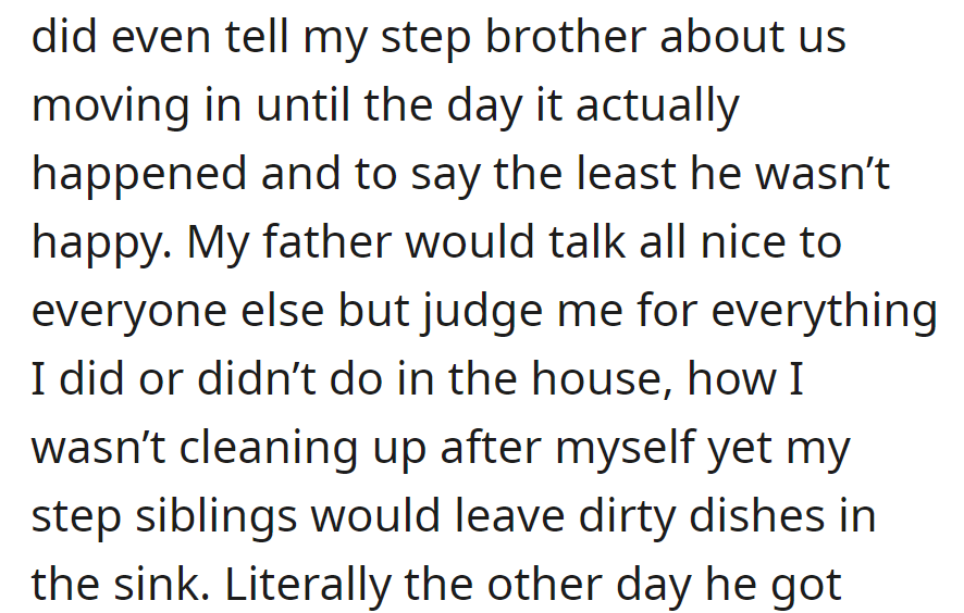 Step-brother was unaware and upset about the move. Dad was overly critical of her cleanliness, contrasting his leniency towards the step-siblings.
